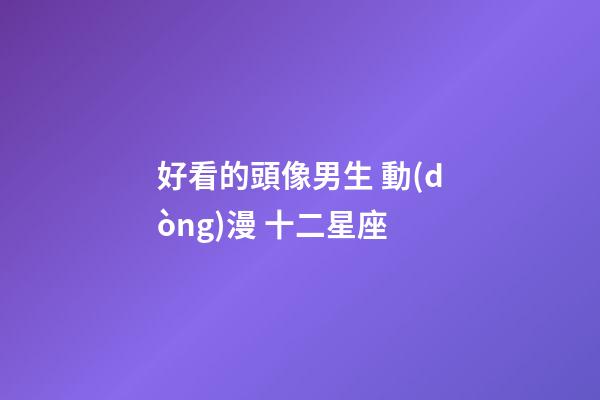 好看的頭像男生 動(dòng)漫 十二星座-第1張-星座運(yùn)勢(shì)-玄機(jī)派